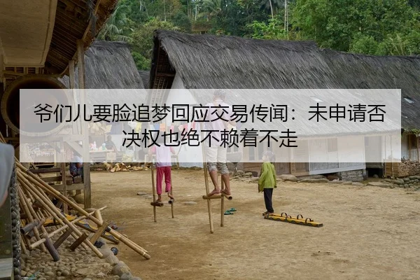 爷们儿要脸追梦回应交易传闻：未申请否决权也绝不赖着不走（BETWAY）